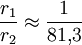 \frac{r_1}{r_2}\approx\frac{1}{81{,}3}